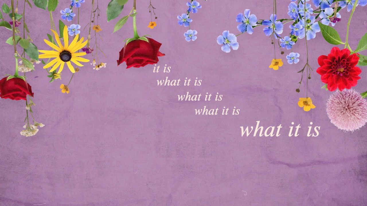 Floral It Is What It Is Wallpaper Wallpaper