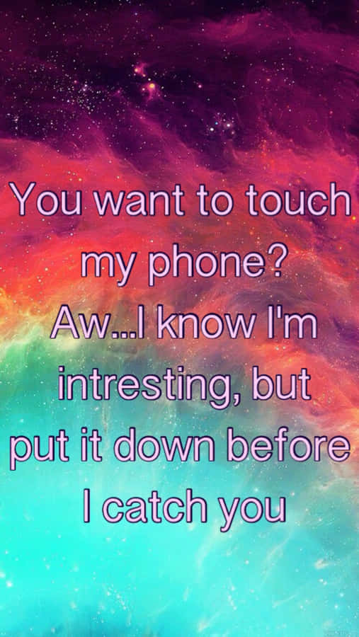 A Colorful Background With The Words, You Want To Touch My Phone Aw I Know I'm Interested Before I Put Catch You Wallpaper