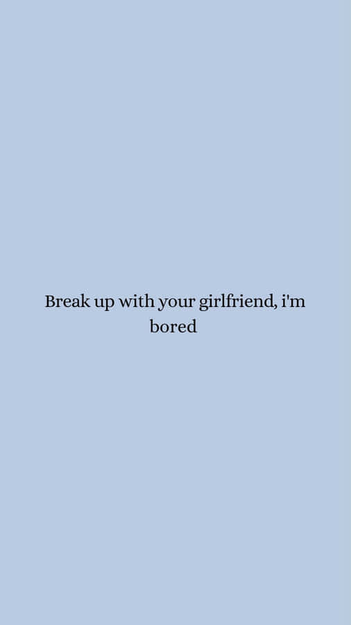 Break Up With Your Girlfriend Boring Wallpaper
