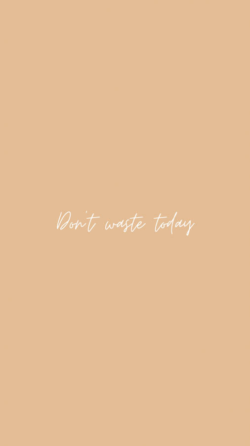 Don’t Waste Today Quote Written In Beige Aesthetic Phone Wallpaper