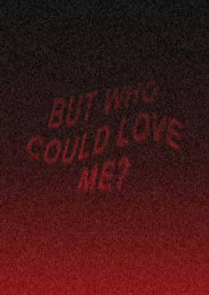 A Red Background With The Words But Who Could Love Me? Wallpaper