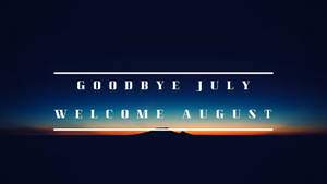 Goodbye July Welcome August Wallpaper